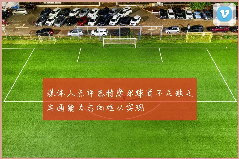 媒体人点评惠特摩尔球商不足缺乏沟通能力志向难以实现