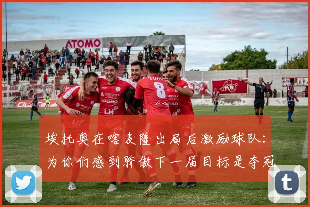 埃托奥在喀麦隆出局后激励球队：为你们感到骄傲下一届目标是夺冠