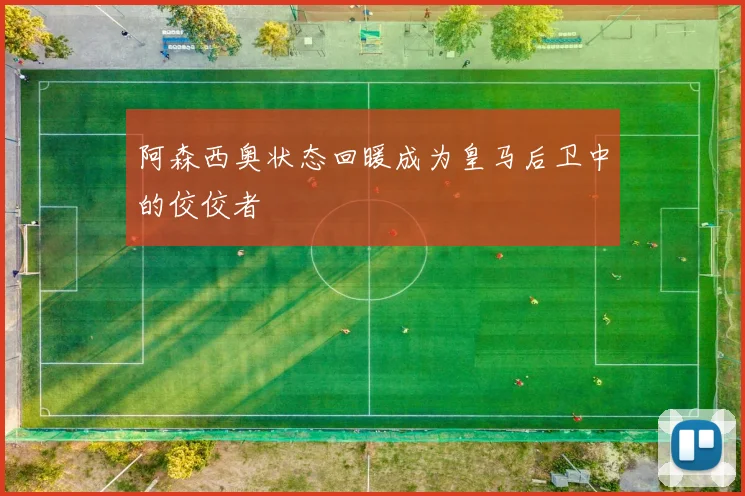 阿森西奥状态回暖成为皇马后卫中的佼佼者