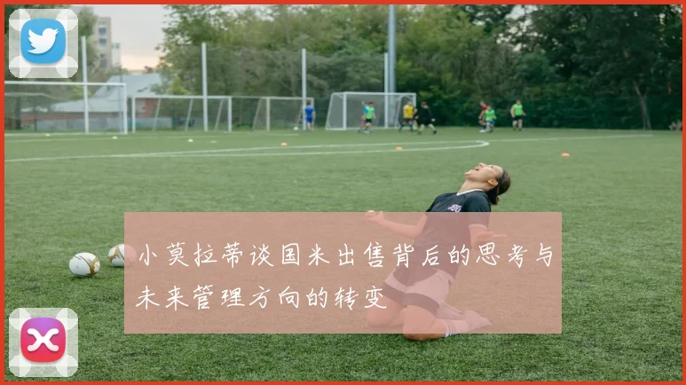 小莫拉蒂谈国米出售背后的思考与未来管理方向的转变