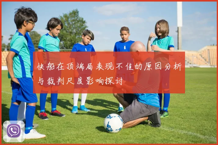 快船在顶端局表现不佳的原因分析与裁判尺度影响探讨