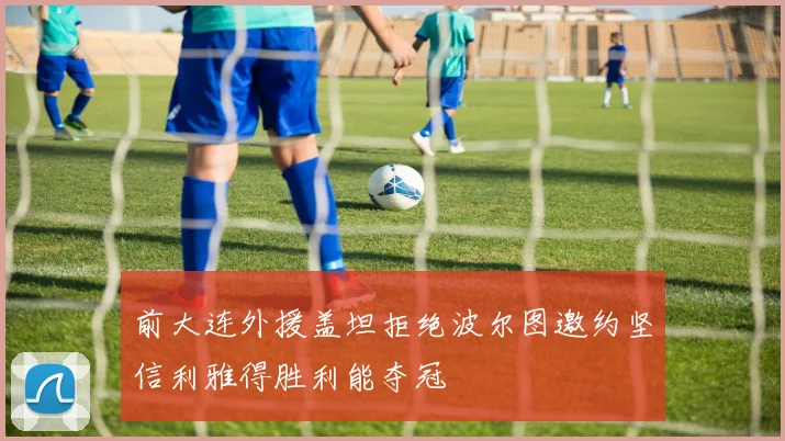 前大连外援盖坦拒绝波尔图邀约坚信利雅得胜利能夺冠