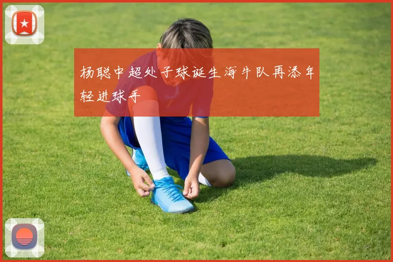 杨聪中超处子球诞生海牛队再添年轻进球手