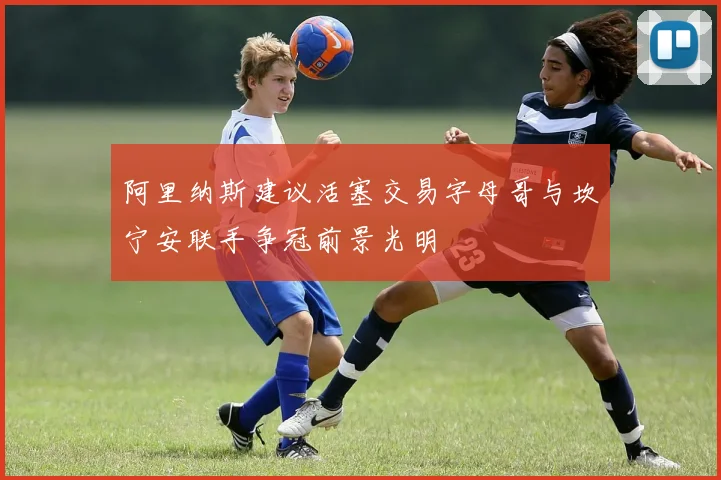阿里纳斯建议活塞交易字母哥与坎宁安联手争冠前景光明
