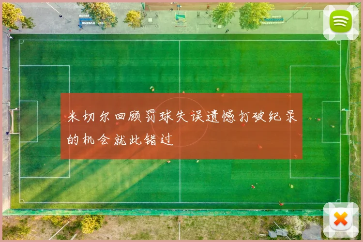 米切尔回顾罚球失误遗憾打破纪录的机会就此错过