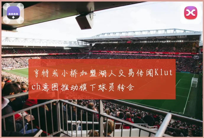 亨特或小桥加盟湖人交易传闻Klutch意图推动旗下球员转会