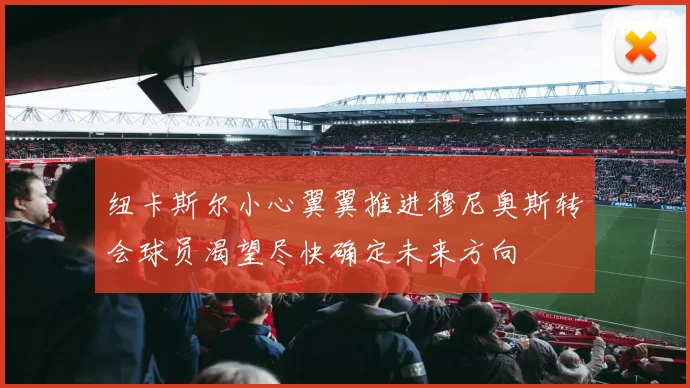 纽卡斯尔小心翼翼推进穆尼奥斯转会球员渴望尽快确定未来方向